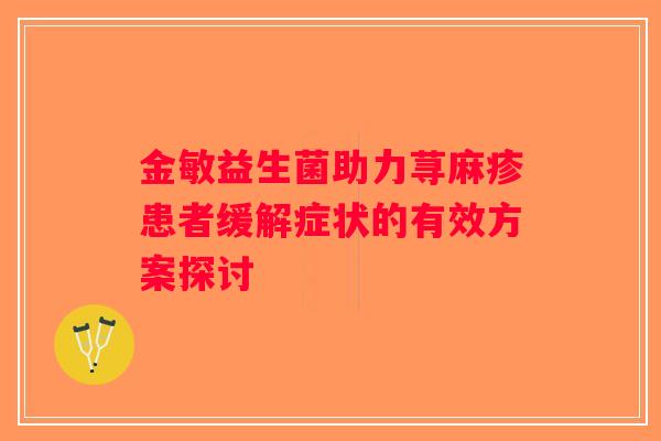 金敏益生菌助力荨麻疹患者缓解症状的有效方案探讨