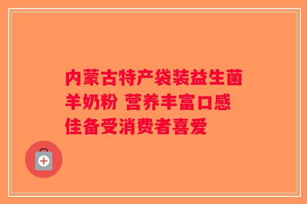 内蒙古特产袋装益生菌羊奶粉 营养丰富口感佳备受消费者喜爱