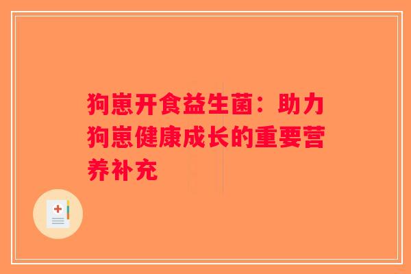 狗崽开食益生菌：助力狗崽健康成长的重要营养补充