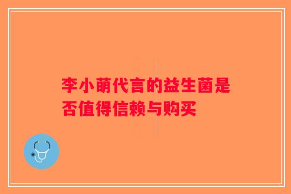 李小萌代言的益生菌是否值得信赖与购买