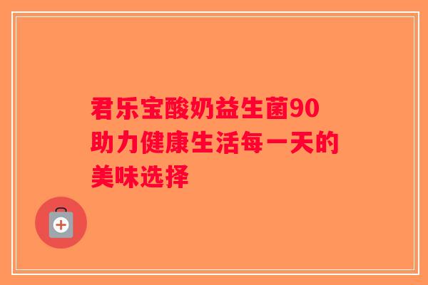 君乐宝酸奶益生菌90助力健康生活每一天的美味选择