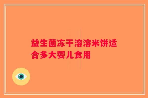 益生菌冻干溶溶米饼适合多大婴儿食用