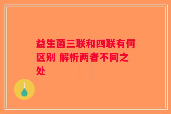 益生菌三联和四联有何区别 解析两者不同之处