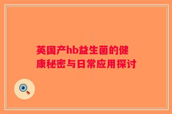 英国产hb益生菌的健康秘密与日常应用探讨