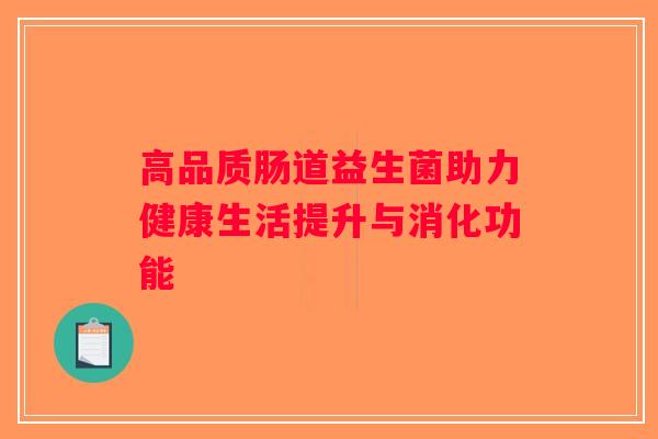 高品质肠道益生菌助力健康生活提升与消化功能