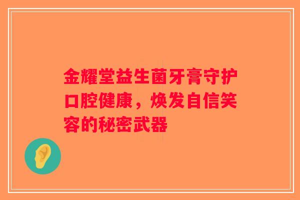 金耀堂益生菌牙膏守护口腔健康，焕发自信笑容的秘密武器