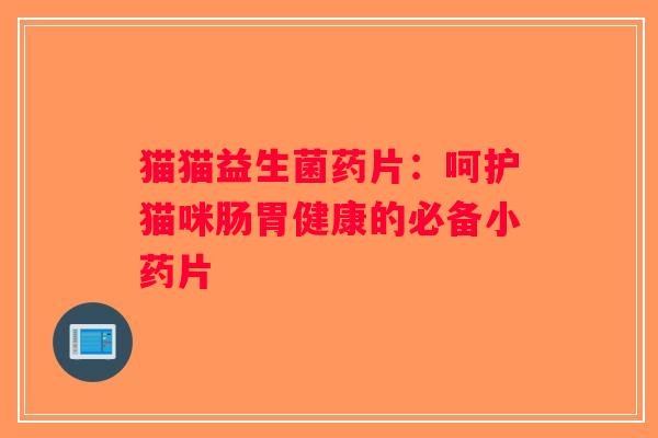 猫猫益生菌药片：呵护猫咪肠胃健康的必备小药片