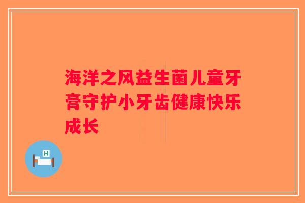 海洋之风益生菌儿童牙膏守护小牙齿健康快乐成长