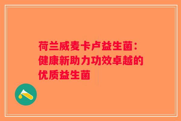 荷兰威麦卡卢益生菌：健康新助力功效卓越的优质益生菌