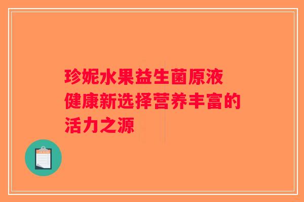 珍妮水果益生菌原液 健康新选择营养丰富的活力之源
