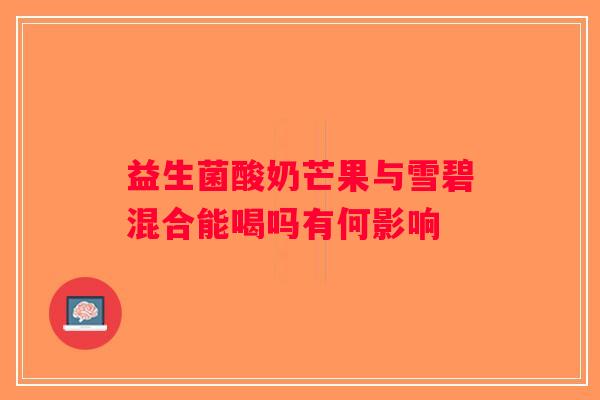 益生菌酸奶芒果与雪碧混合能喝吗有何影响