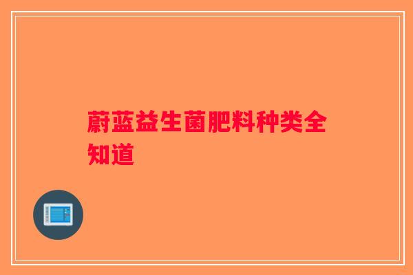 蔚蓝益生菌肥料种类全知道