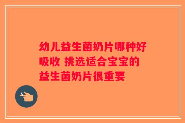 幼儿益生菌奶片哪种好吸收 挑选适合宝宝的益生菌奶片很重要