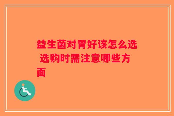 益生菌对胃好该怎么选 选购时需注意哪些方面