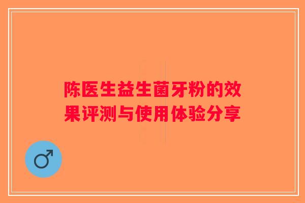 陈医生益生菌牙粉的效果评测与使用体验分享