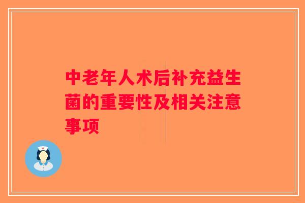 中老年人术后补充益生菌的重要性及相关注意事项