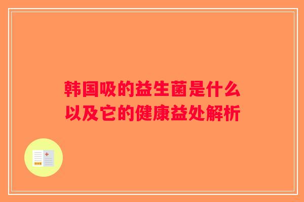 韩国吸的益生菌是什么以及它的健康益处解析