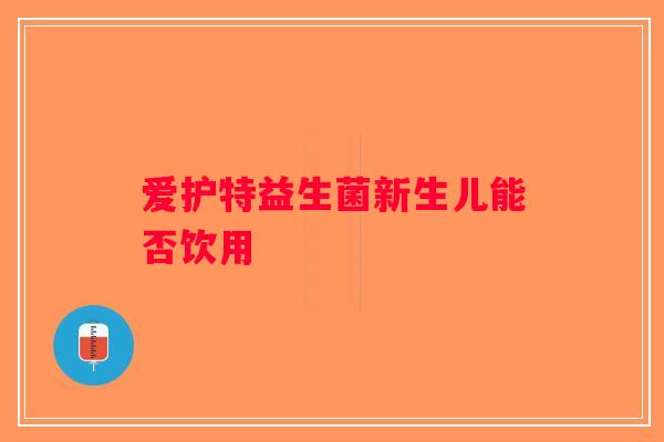 爱护特益生菌新生儿能否饮用