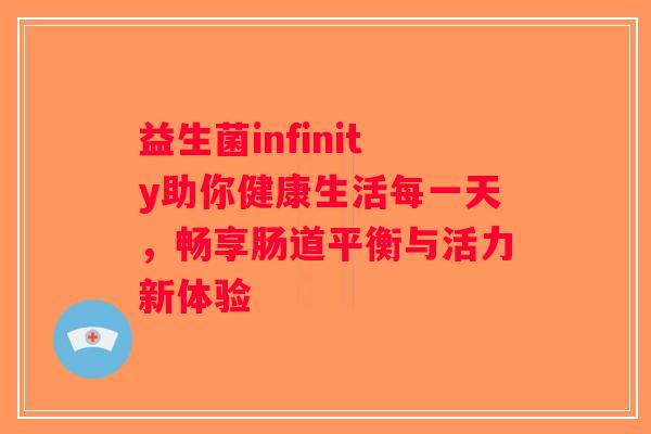 益生菌infinity助你健康生活每一天，畅享肠道平衡与活力新体验
