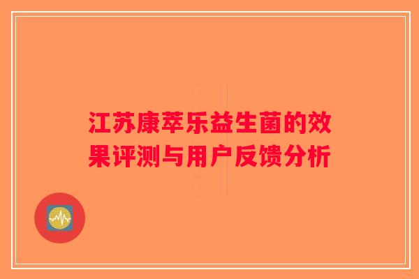 江苏康萃乐益生菌的效果评测与用户反馈分析