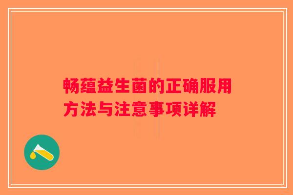 畅蕴益生菌的正确服用方法与注意事项详解
