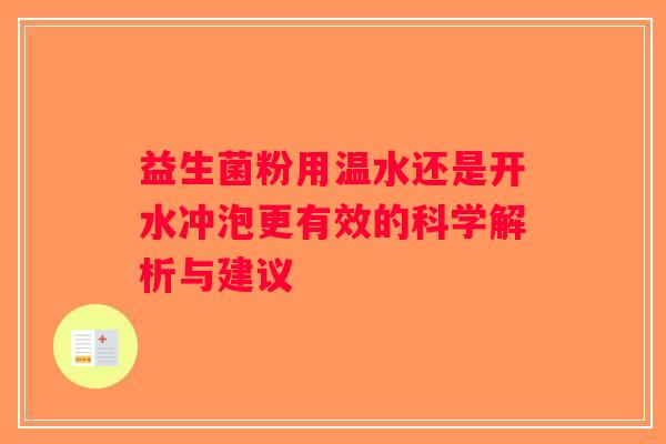 益生菌粉用温水还是开水冲泡更有效的科学解析与建议