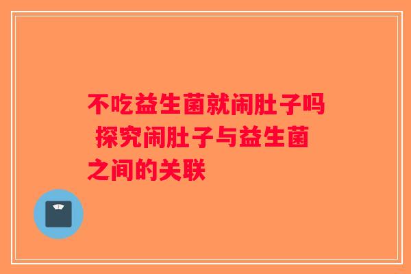 不吃益生菌就闹肚子吗 探究闹肚子与益生菌之间的关联