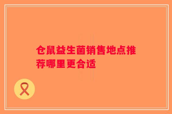 仓鼠益生菌销售地点推荐哪里更合适