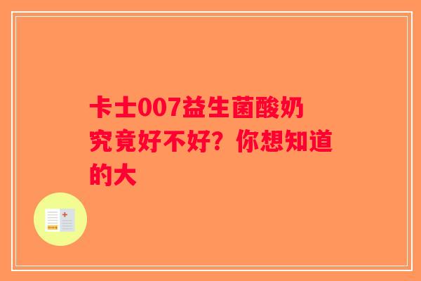 卡士007益生菌酸奶究竟好不好？你想知道的大