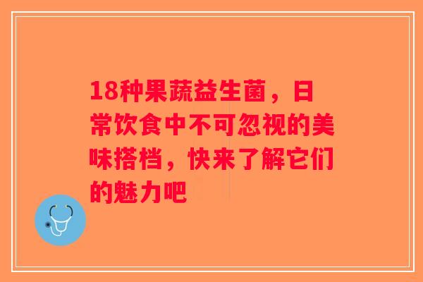 18种果蔬益生菌，日常饮食中不可忽视的美味搭档，快来了解它们的魅力吧