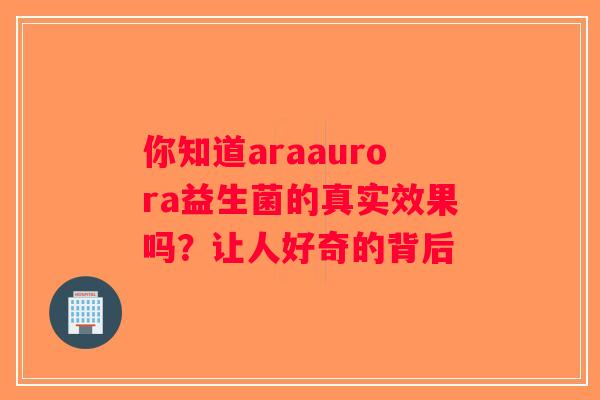 你知道araaurora益生菌的真实效果吗？让人好奇的背后