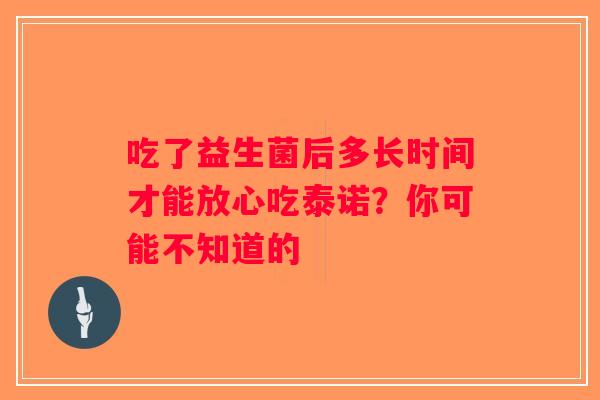 吃了益生菌后多长时间才能放心吃泰诺？你可能不知道的