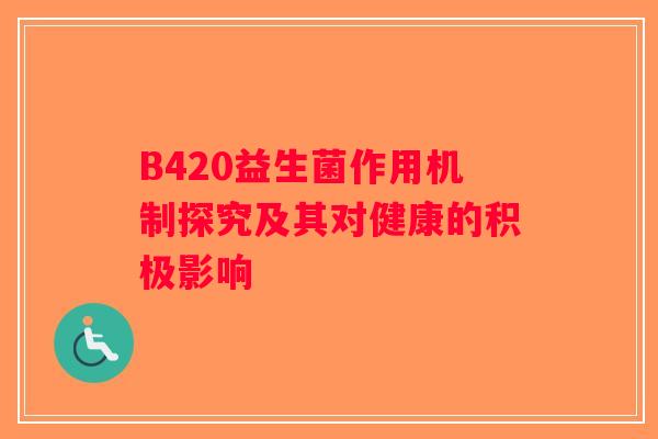 B420益生菌作用机制探究及其对健康的积极影响