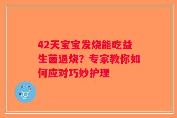 42天宝宝发烧能吃益生菌退烧？专家教你如何应对巧妙护理