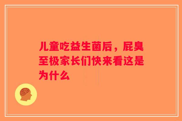 儿童吃益生菌后，屁臭至极家长们快来看这是为什么