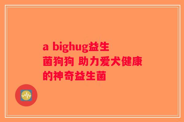 a bighug益生菌狗狗 助力爱犬健康的神奇益生菌