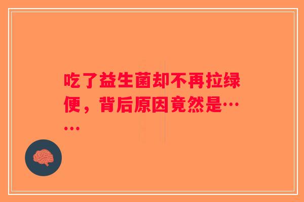 吃了益生菌却不再拉绿便，背后原因竟然是……