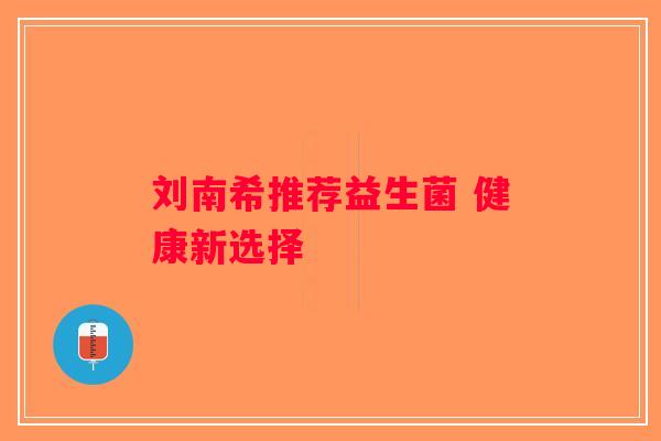 刘南希推荐益生菌 健康新选择