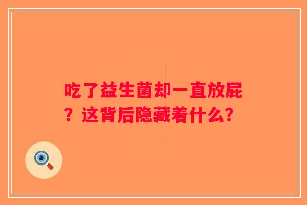 吃了益生菌却一直放屁？这背后隐藏着什么？