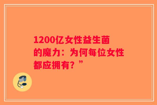 1200亿女性益生菌的魔力：为何每位女性都应拥有？”