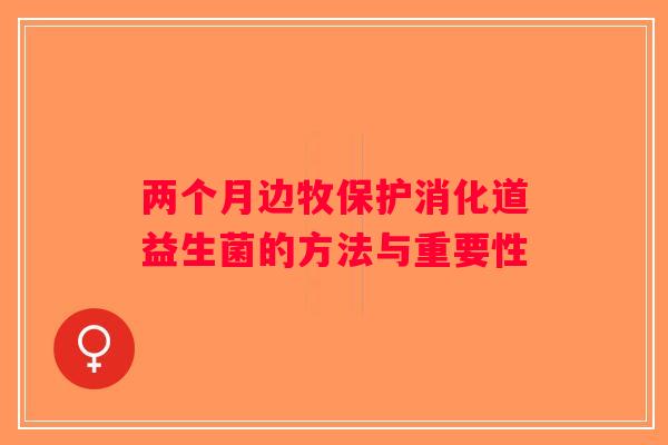 两个月边牧保护消化道益生菌的方法与重要性