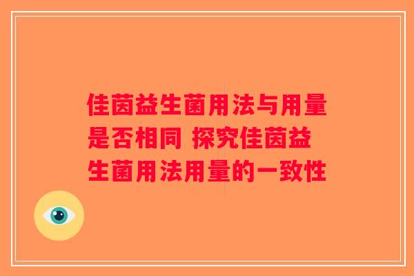 佳茵益生菌用法与用量是否相同 探究佳茵益生菌用法用量的一致性