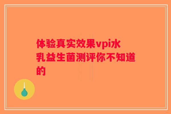 体验真实效果vpi水乳益生菌测评你不知道的