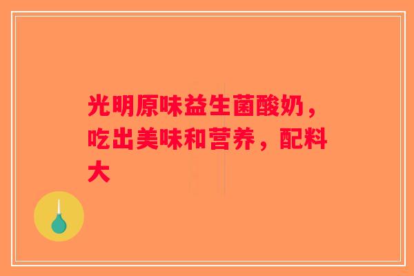 光明原味益生菌酸奶，吃出美味和营养，配料大