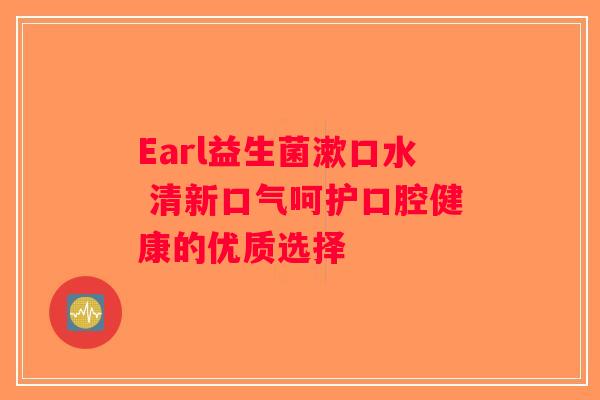 Earl益生菌漱口水 清新口气呵护口腔健康的优质选择