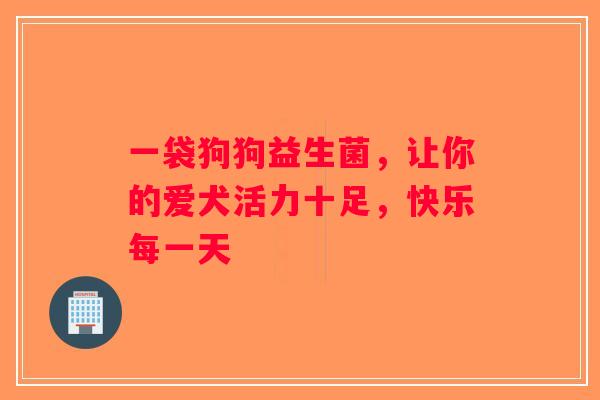 一袋狗狗益生菌，让你的爱犬活力十足，快乐每一天