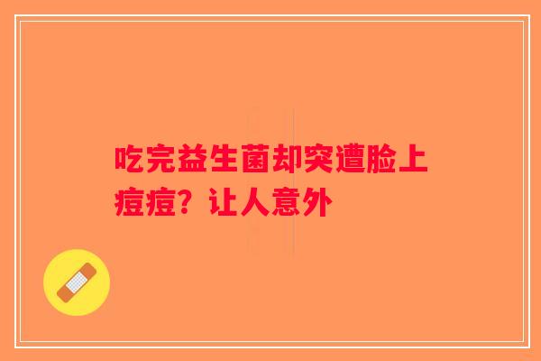 吃完益生菌却突遭脸上痘痘？让人意外