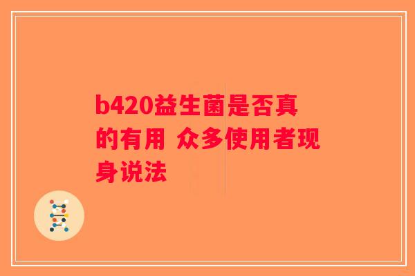 b420益生菌是否真的有用 众多使用者现身说法