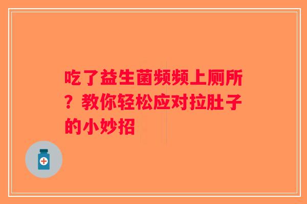 吃了益生菌频频上厕所？教你轻松应对拉肚子的小妙招