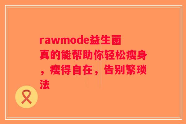 rawmode益生菌真的能帮助你轻松瘦身，瘦得自在，告别繁琐法